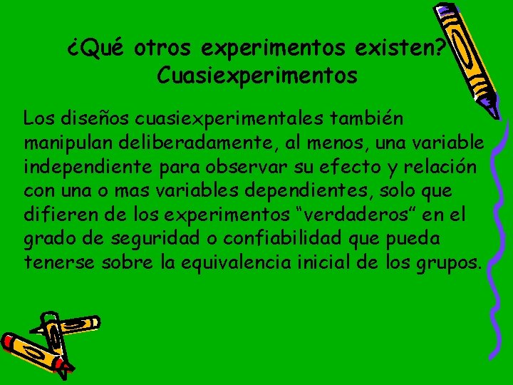 ¿Qué otros experimentos existen? Cuasiexperimentos Los diseños cuasiexperimentales también manipulan deliberadamente, al menos, una