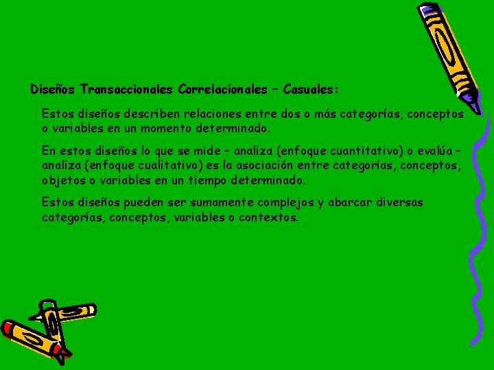 Diseños Transaccionales Correlacionales – Casuales: Estos diseños describen relaciones entre dos o más categorías,