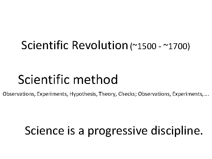 Scientific Revolution (~1500 - ~1700) Scientific method Observations, Experiments, Hypothesis, Theory, Checks; Observations, Experiments,