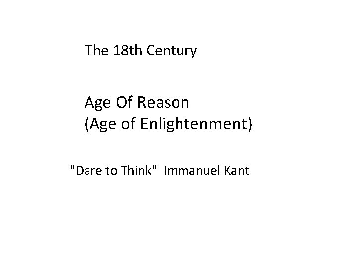 The 18 th Century Age Of Reason (Age of Enlightenment) "Dare to Think" Immanuel