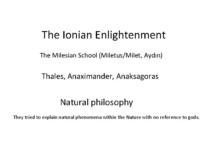 The Ionian Enlightenment The Milesian School (Miletus/Milet, Aydın) Thales, Anaximander, Anaksagoras Natural philosophy They