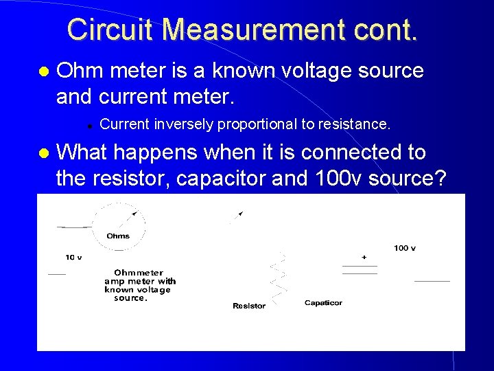 Circuit Measurement cont. Ohm meter is a known voltage source and current meter. Current