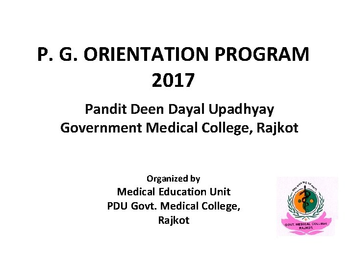 P. G. ORIENTATION PROGRAM 2017 Pandit Deen Dayal Upadhyay Government Medical College, Rajkot Organized