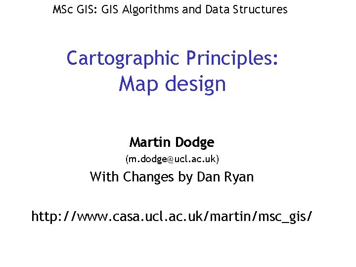 MSc GIS: GIS Algorithms and Data Structures Cartographic Principles: Map design Martin Dodge (m.
