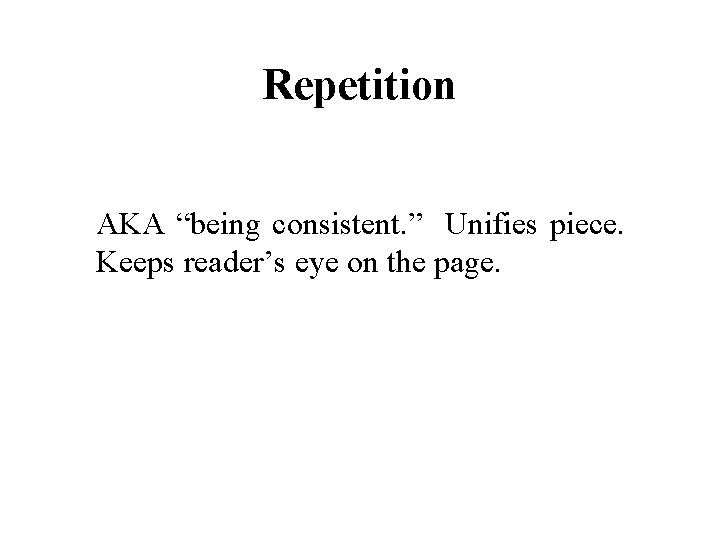 Repetition AKA “being consistent. ” Unifies piece. Keeps reader’s eye on the page. 