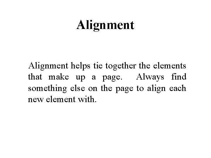 Alignment helps tie together the elements that make up a page. Always find something