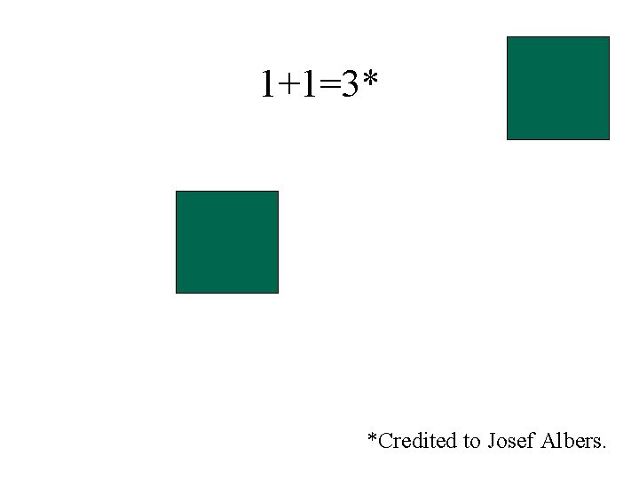 1+1=3* *Credited to Josef Albers. 