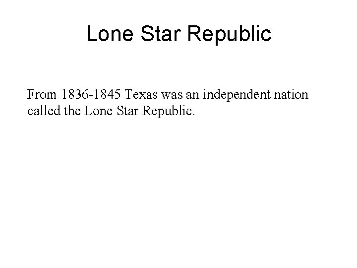 Lone Star Republic From 1836 -1845 Texas was an independent nation called the Lone