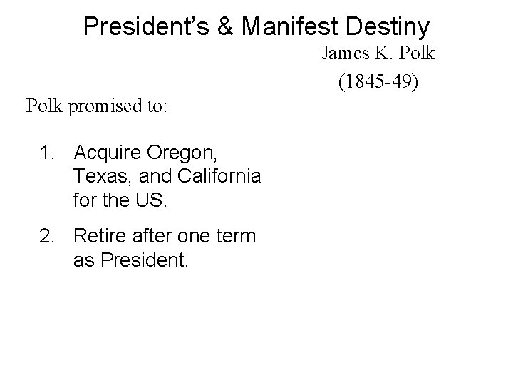 President’s & Manifest Destiny James K. Polk (1845 -49) Polk promised to: 1. Acquire