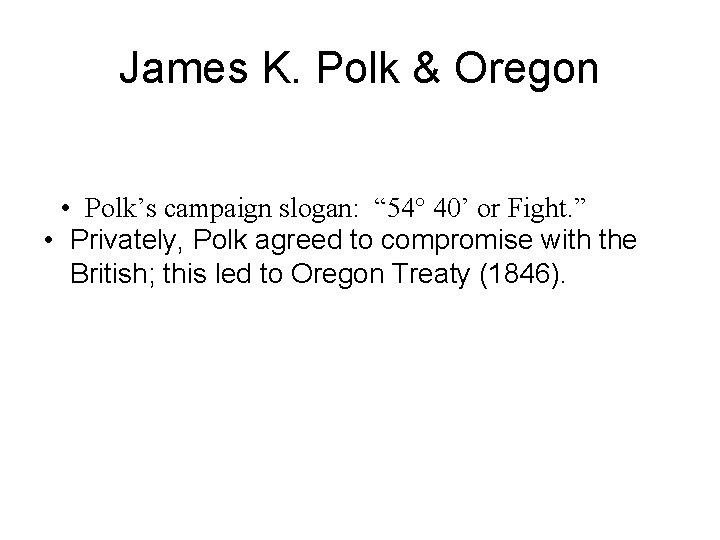 James K. Polk & Oregon • Polk’s campaign slogan: “ 54° 40’ or Fight.