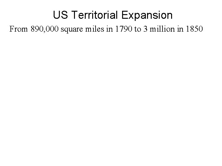 US Territorial Expansion From 890, 000 square miles in 1790 to 3 million in