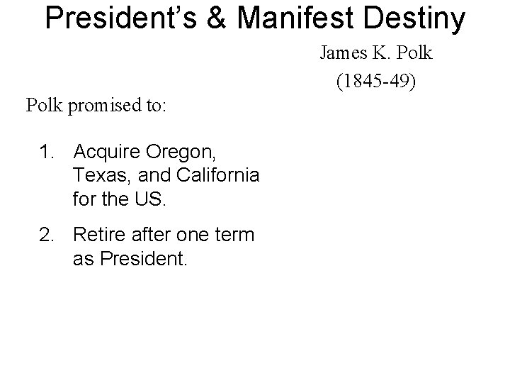 President’s & Manifest Destiny James K. Polk (1845 -49) Polk promised to: 1. Acquire