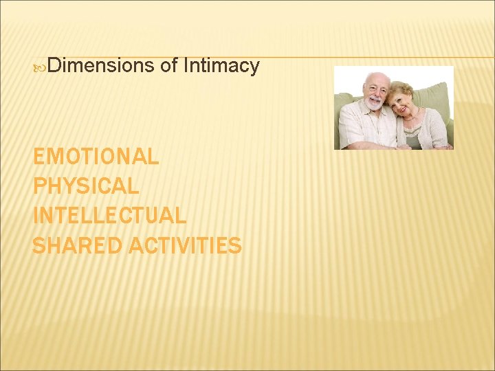 Dimensions of Intimacy EMOTIONAL PHYSICAL INTELLECTUAL SHARED ACTIVITIES Dimensions of Intimacy EMOTIONAL PHYSICAL INTELLECTUAL SHARED ACTIVITIES