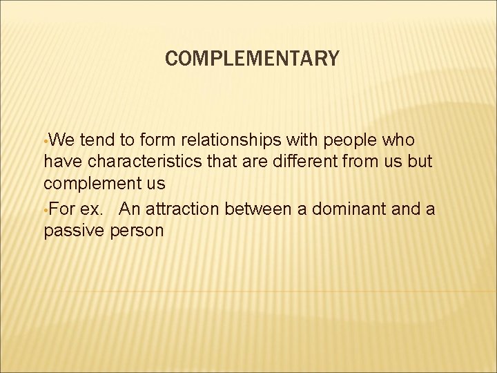COMPLEMENTARY • We tend to form relationships with people who have characteristics that are COMPLEMENTARY • We tend to form relationships with people who have characteristics that are