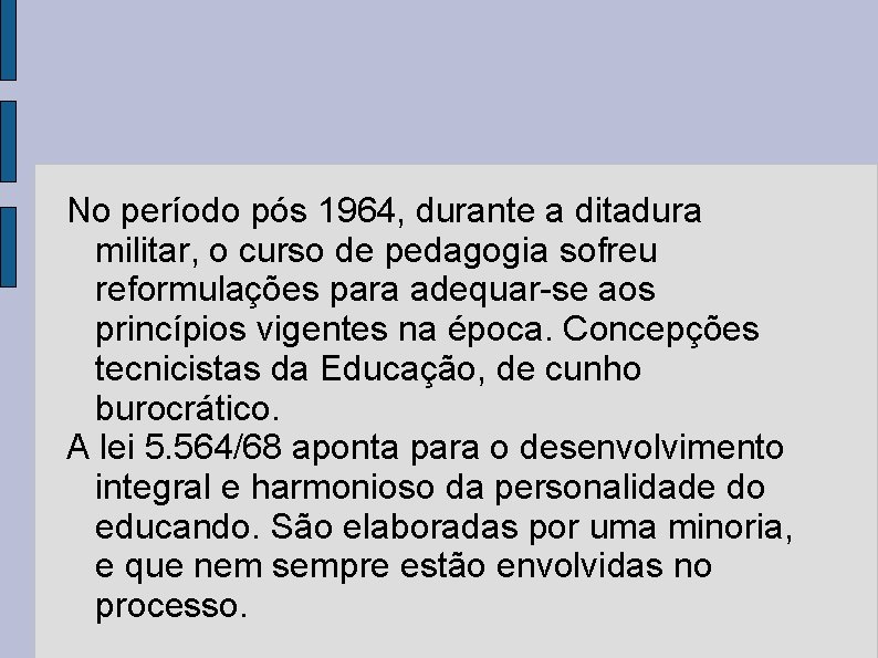 No período pós 1964, durante a ditadura militar, o curso de pedagogia sofreu reformulações