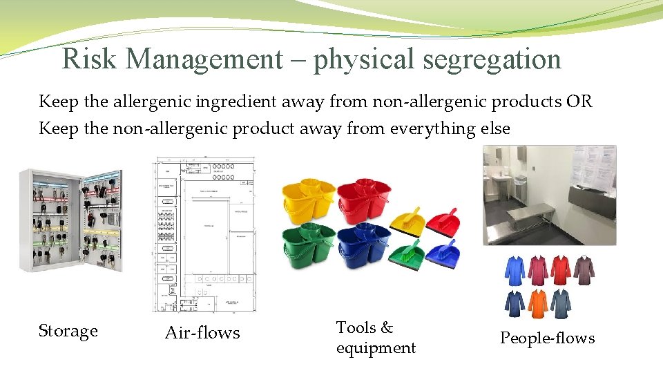 Risk Management – physical segregation Keep the allergenic ingredient away from non-allergenic products OR Risk Management – physical segregation Keep the allergenic ingredient away from non-allergenic products OR
