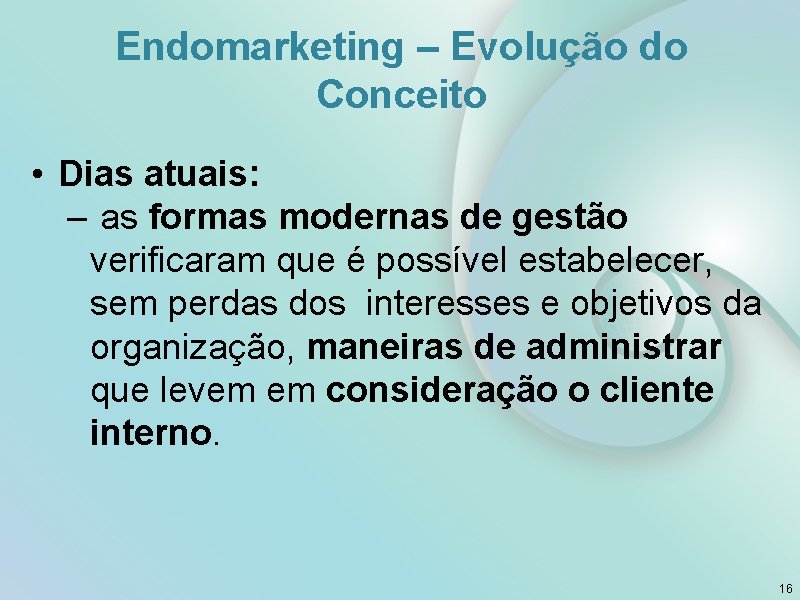 Endomarketing – Evolução do Conceito • Dias atuais: – as formas modernas de gestão