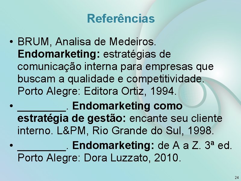 Referências • BRUM, Analisa de Medeiros. Endomarketing: estratégias de comunicação interna para empresas que