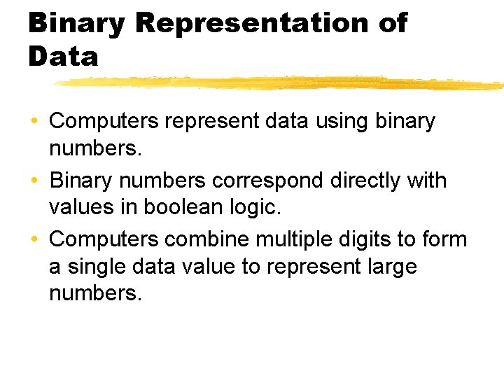 Binary Representation of Data • Computers represent data using binary numbers. • Binary numbers