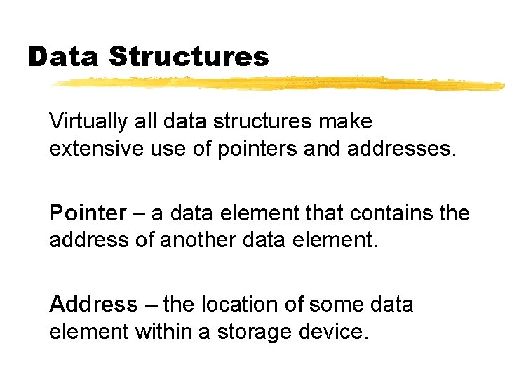 Data Structures Virtually all data structures make extensive use of pointers and addresses. Pointer