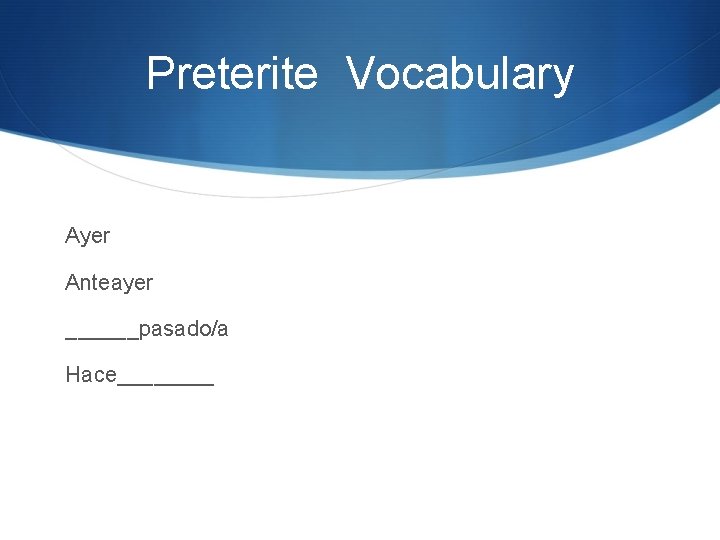 Preterite Vocabulary Ayer Anteayer ______pasado/a Hace____ 