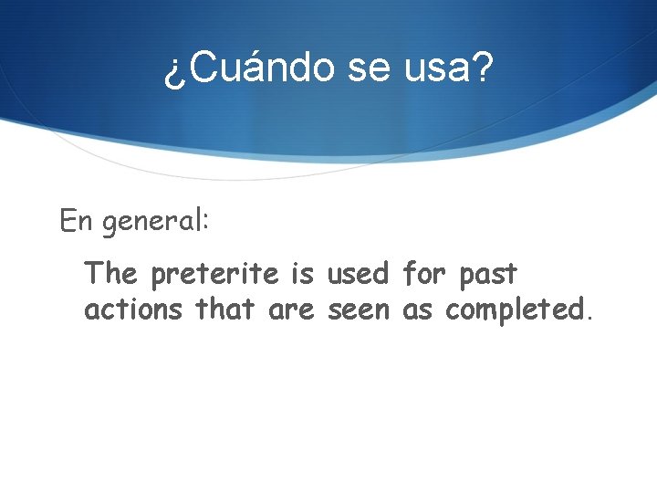 ¿Cuándo se usa? En general: The preterite is used for past actions that are