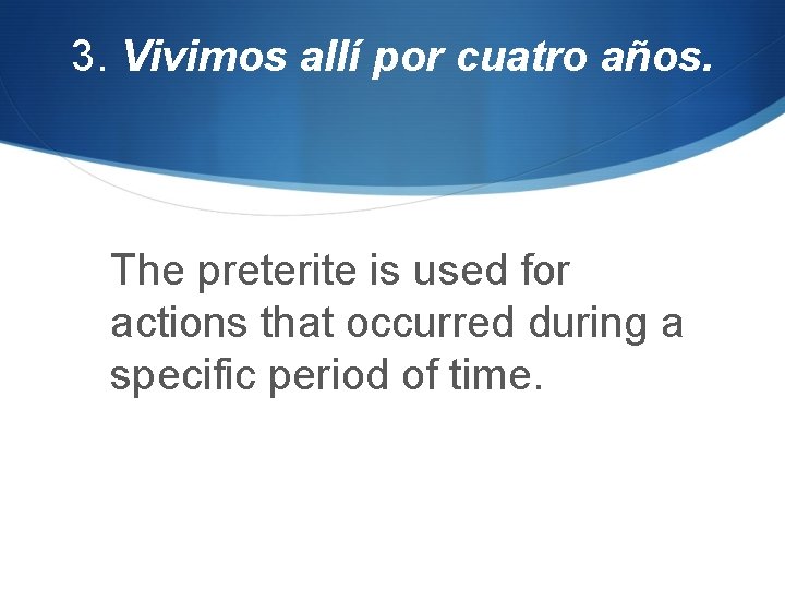 3. Vivimos allí por cuatro años. The preterite is used for actions that occurred