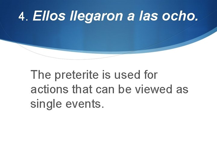 4. Ellos llegaron a las ocho. The preterite is used for actions that can