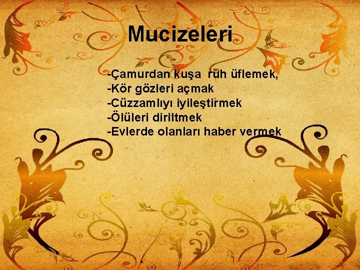 Mucizeleri -Çamurdan kuşa ruh üflemek, -Kör gözleri açmak -Cüzzamlıyı iyileştirmek -Ölüleri diriltmek -Evlerde olanları