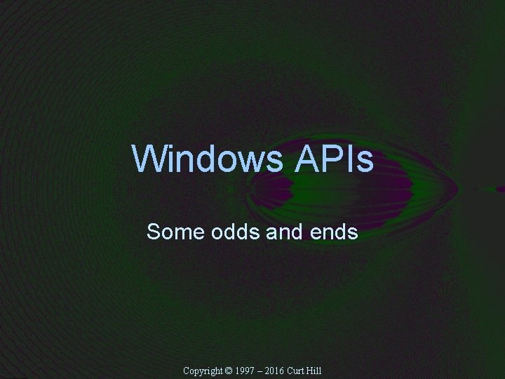 Windows APIs Some odds and ends Copyright © 1997 – 2016 Curt Hill 