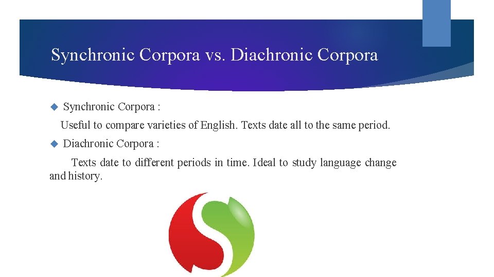 Synchronic Corpora vs. Diachronic Corpora Synchronic Corpora : Useful to compare varieties of English.