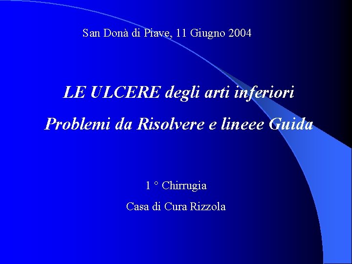 San Donà di Piave, 11 Giugno 2004 LE ULCERE degli arti inferiori Problemi da