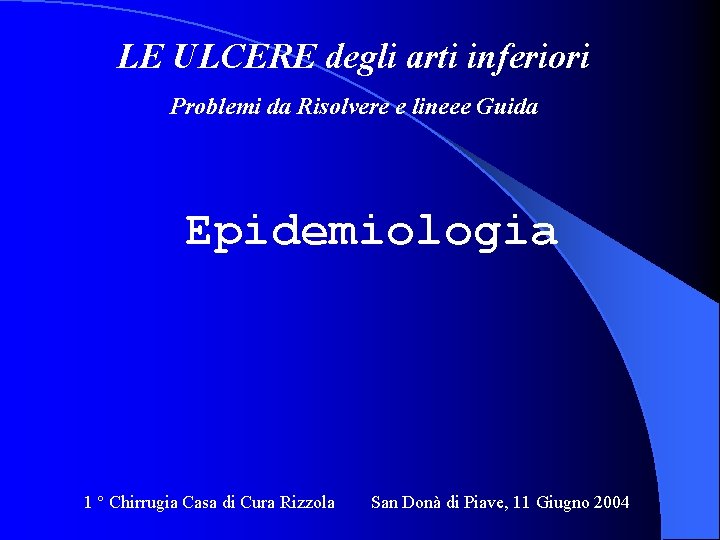 LE ULCERE degli arti inferiori Problemi da Risolvere e lineee Guida Epidemiologia 1 °