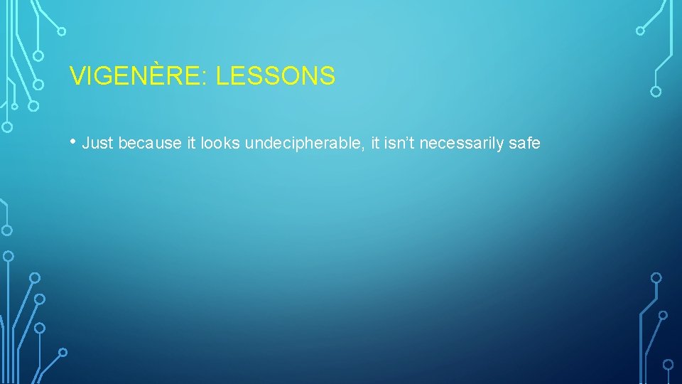 VIGENÈRE: LESSONS • Just because it looks undecipherable, it isn’t necessarily safe VIGENÈRE: LESSONS • Just because it looks undecipherable, it isn’t necessarily safe