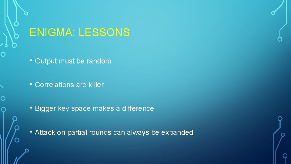 ENIGMA: LESSONS • Output must be random • Correlations are killer • Bigger key ENIGMA: LESSONS • Output must be random • Correlations are killer • Bigger key