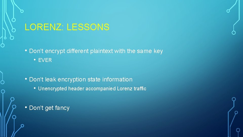 LORENZ: LESSONS • Don’t encrypt different plaintext with the same key • EVER • LORENZ: LESSONS • Don’t encrypt different plaintext with the same key • EVER •