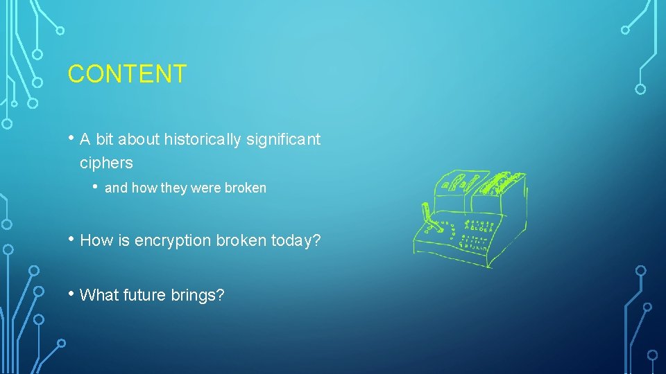 CONTENT • A bit about historically significant ciphers • and how they were broken CONTENT • A bit about historically significant ciphers • and how they were broken