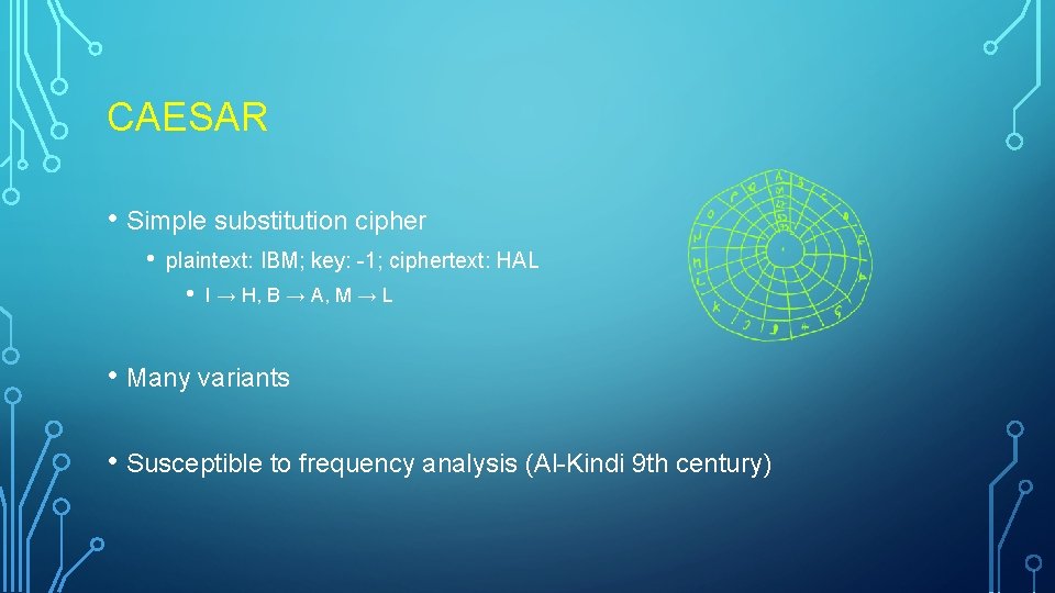 CAESAR • Simple substitution cipher • plaintext: IBM; key: -1; ciphertext: HAL • I CAESAR • Simple substitution cipher • plaintext: IBM; key: -1; ciphertext: HAL • I