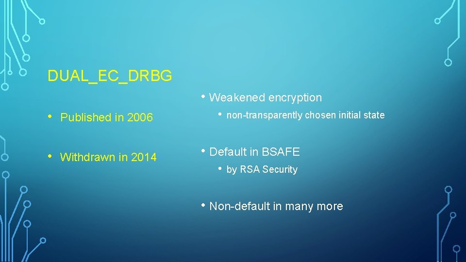 DUAL_EC_DRBG • Weakened encryption • Published in 2006 • Withdrawn in 2014 • non-transparently DUAL_EC_DRBG • Weakened encryption • Published in 2006 • Withdrawn in 2014 • non-transparently