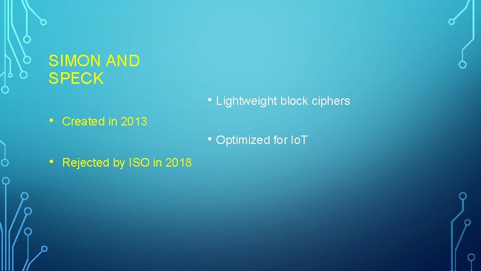 SIMON AND SPECK • Lightweight block ciphers • Created in 2013 • Optimized for SIMON AND SPECK • Lightweight block ciphers • Created in 2013 • Optimized for