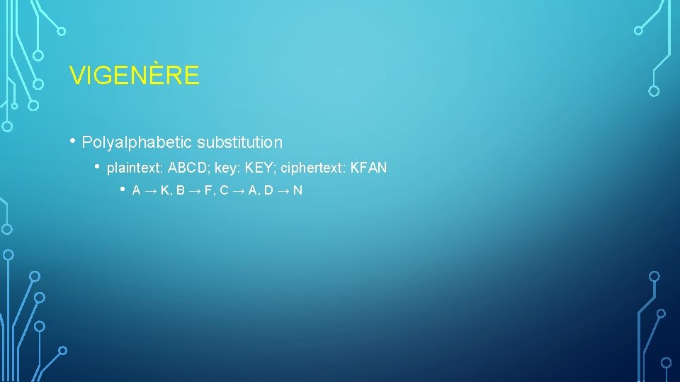 VIGENÈRE • Polyalphabetic substitution • plaintext: ABCD; key: KEY; ciphertext: KFAN • A → VIGENÈRE • Polyalphabetic substitution • plaintext: ABCD; key: KEY; ciphertext: KFAN • A →