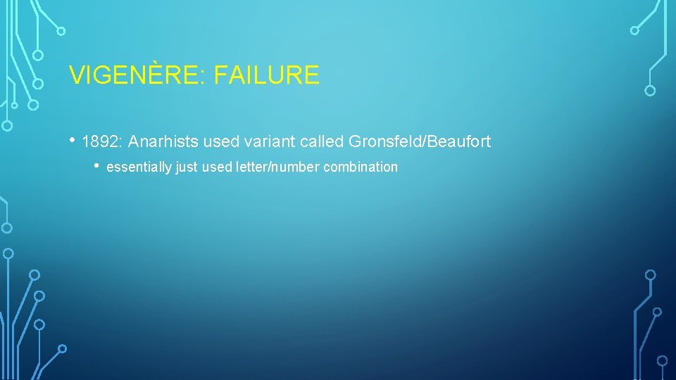 VIGENÈRE: FAILURE • 1892: Anarhists used variant called Gronsfeld/Beaufort • essentially just used letter/number VIGENÈRE: FAILURE • 1892: Anarhists used variant called Gronsfeld/Beaufort • essentially just used letter/number