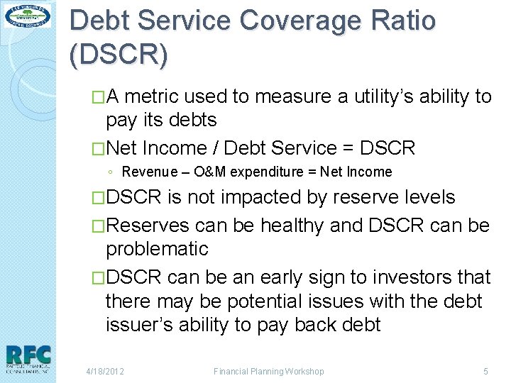 Debt Service Coverage Ratio (DSCR) �A metric used to measure a utility’s ability to