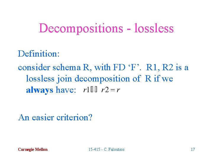 Decompositions - lossless Definition: consider schema R, with FD ‘F’. R 1, R 2