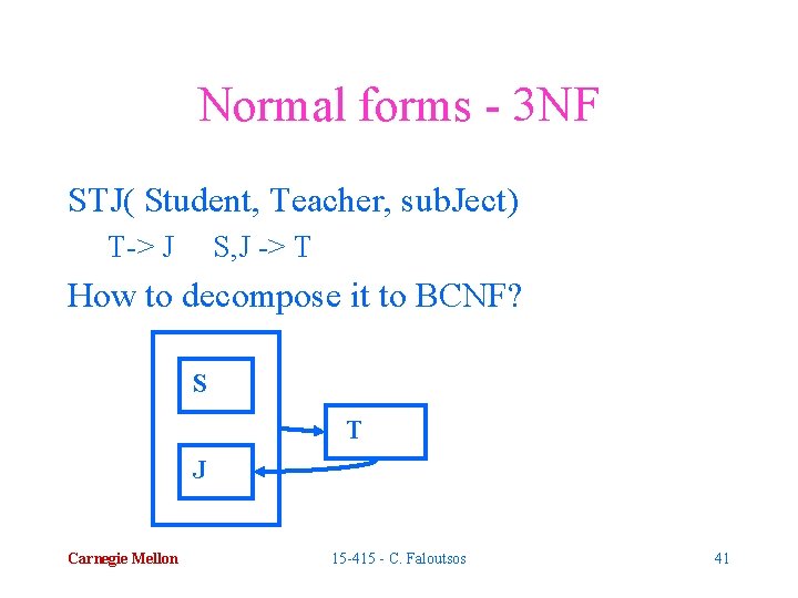 Normal forms - 3 NF STJ( Student, Teacher, sub. Ject) T-> J S, J