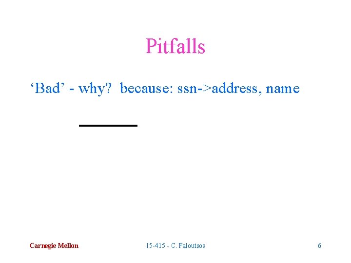 Pitfalls ‘Bad’ - why? because: ssn->address, name Carnegie Mellon 15 -415 - C. Faloutsos