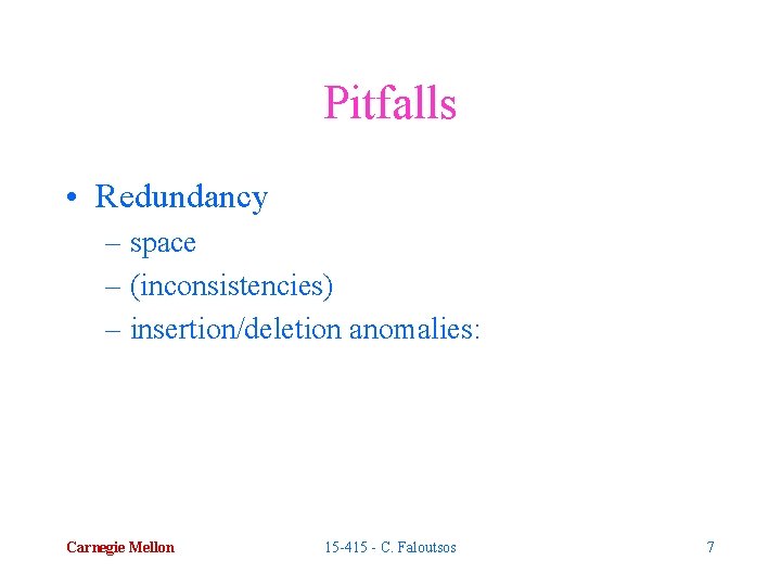Pitfalls • Redundancy – space – (inconsistencies) – insertion/deletion anomalies: Carnegie Mellon 15 -415