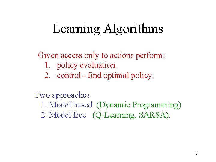 Learning Algorithms Given access only to actions perform: 1. policy evaluation. 2. control -