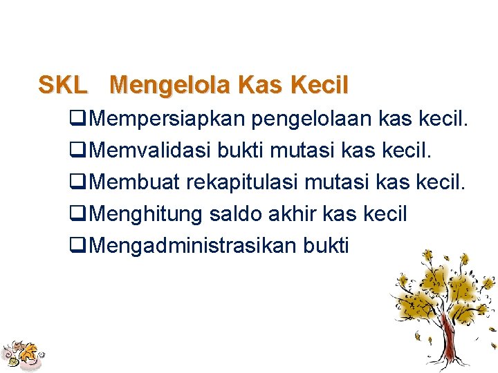 SKL Mengelola Kas Kecil q. Mempersiapkan pengelolaan kas kecil. q. Memvalidasi bukti mutasi kas