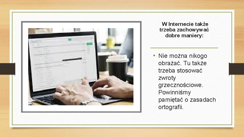 W Internecie także trzeba zachowywać dobre maniery: • Nie można nikogo obrażać. Tu także